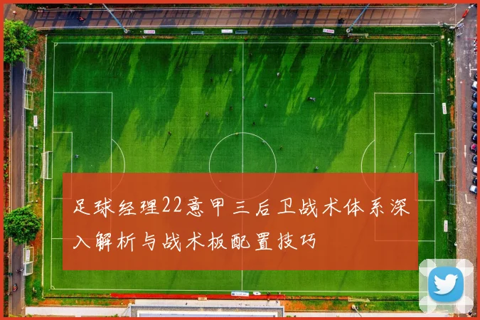 足球经理22意甲三后卫战术体系深入解析与战术板配置技巧
