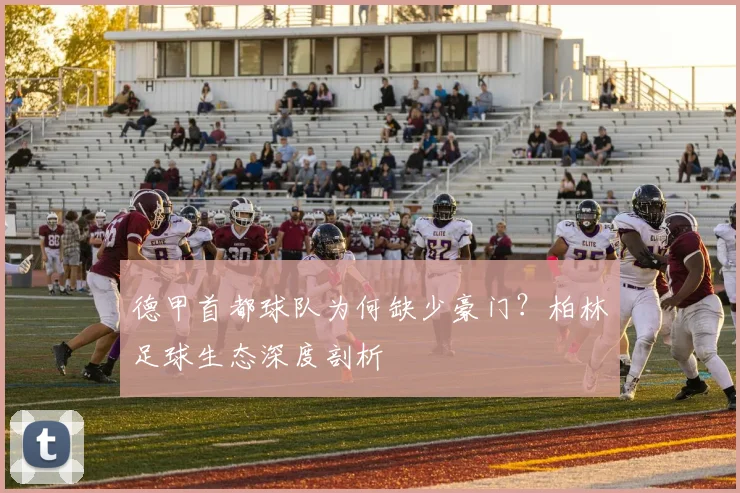 德甲首都球队为何缺少豪门?柏林足球生态深度剖析