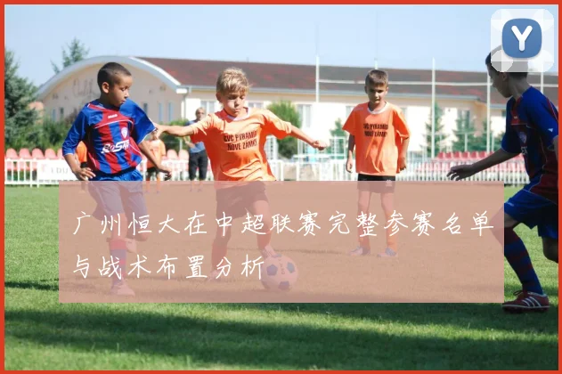 广州恒大在中超联赛完整参赛名单与战术布置分析