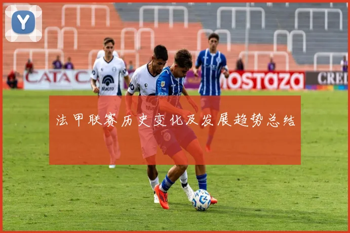 法甲联赛历史变化及发展趋势总结