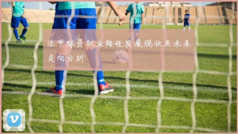 法甲球员职业路径发展现状及未来走向分析