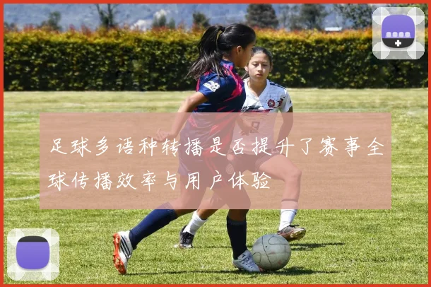 足球多语种转播是否提升了赛事全球传播效率与用户体验